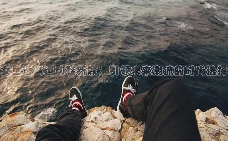 女童透气运动鞋新款：引领未来潮流的时尚选择